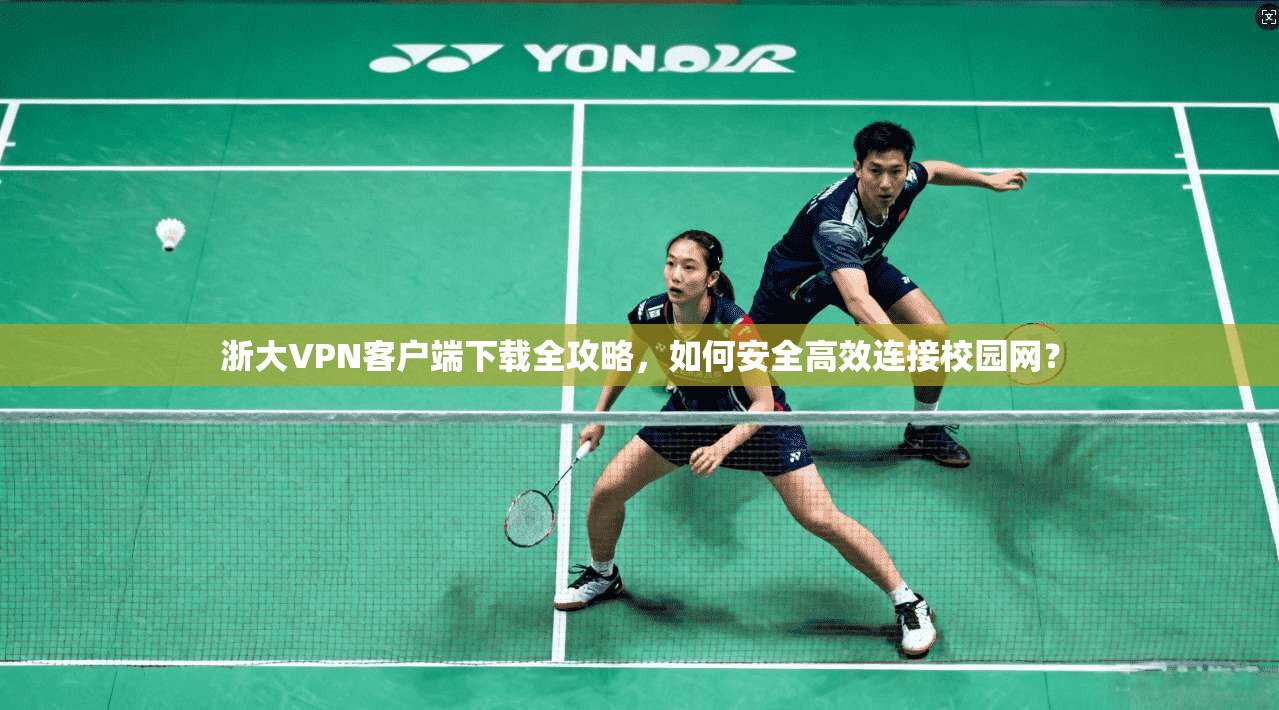 浙大VPN客户端下载全攻略，如何安全高效连接校园网？