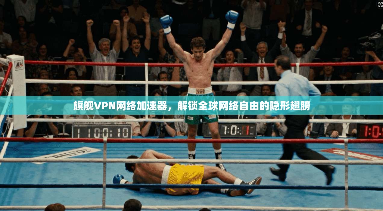 旗舰VPN网络加速器，解锁全球网络自由的隐形翅膀
