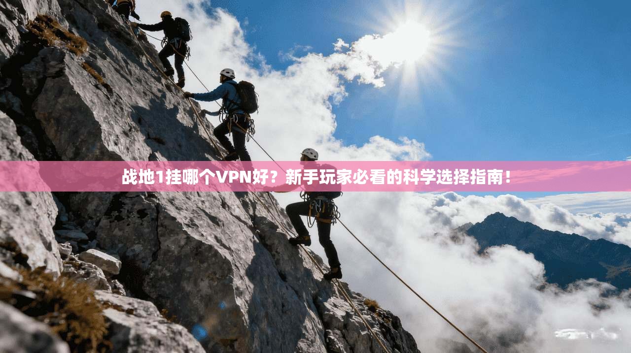 战地1挂哪个VPN好？新手玩家必看的科学选择指南！