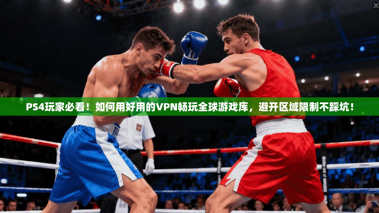 PS4玩家必看！如何用好用的VPN畅玩全球游戏库，避开区域限制不踩坑！