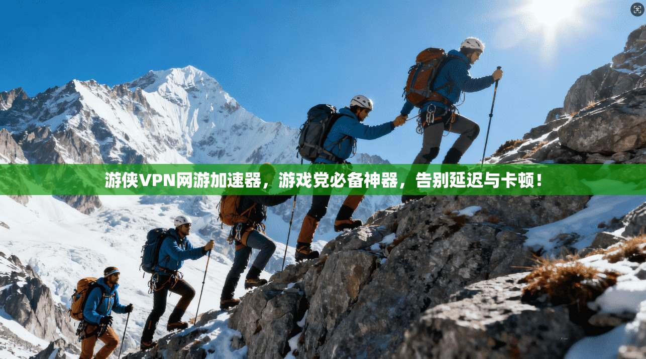 游侠VPN网游加速器,游戏党必备神器,告别延迟与卡顿!