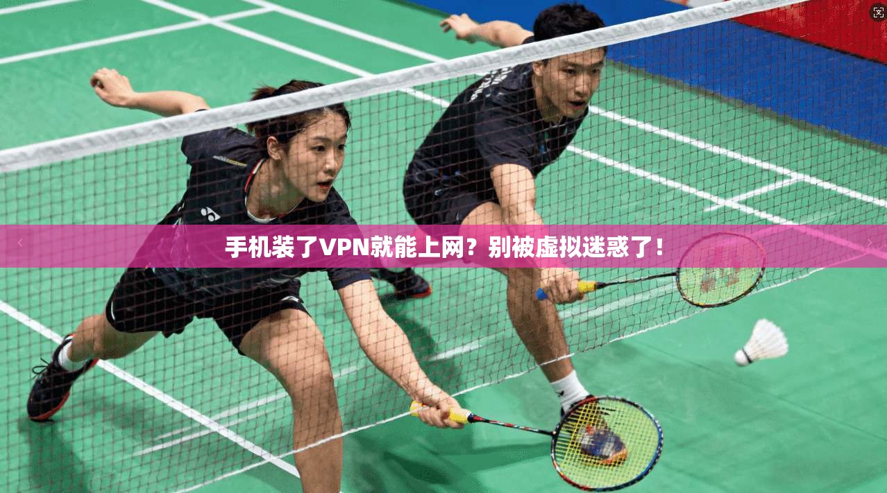 手机装了VPN就能上网？别被虚拟迷惑了！