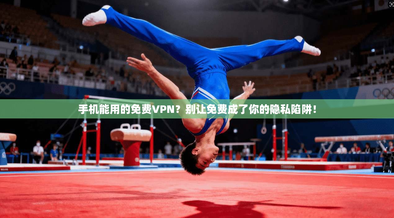 手机能用的免费VPN?别让免费成了你的隐私陷阱!
