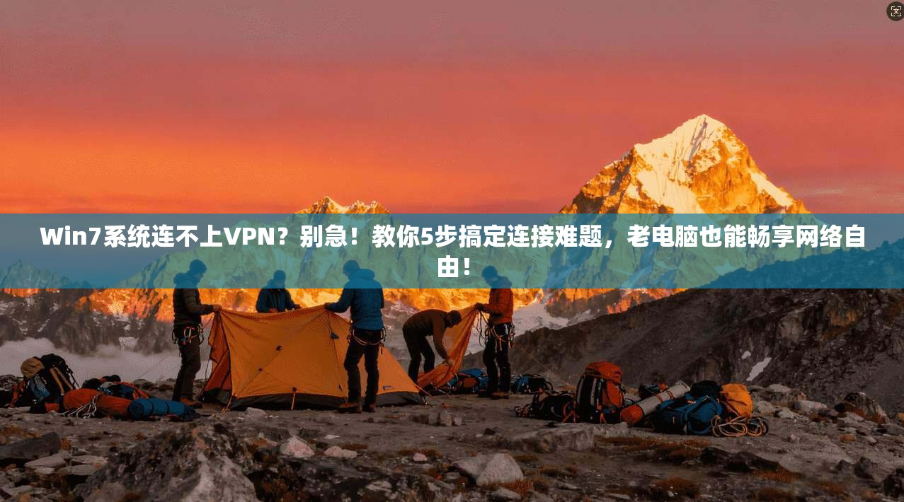 Win7系统连不上VPN？别急！教你5步搞定连接难题，老电脑也能畅享网络自由！