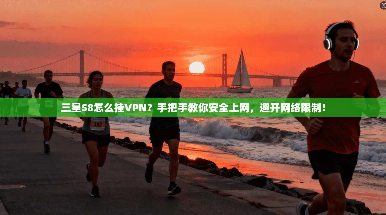 三星S8怎么挂VPN？手把手教你安全上网，避开网络限制！