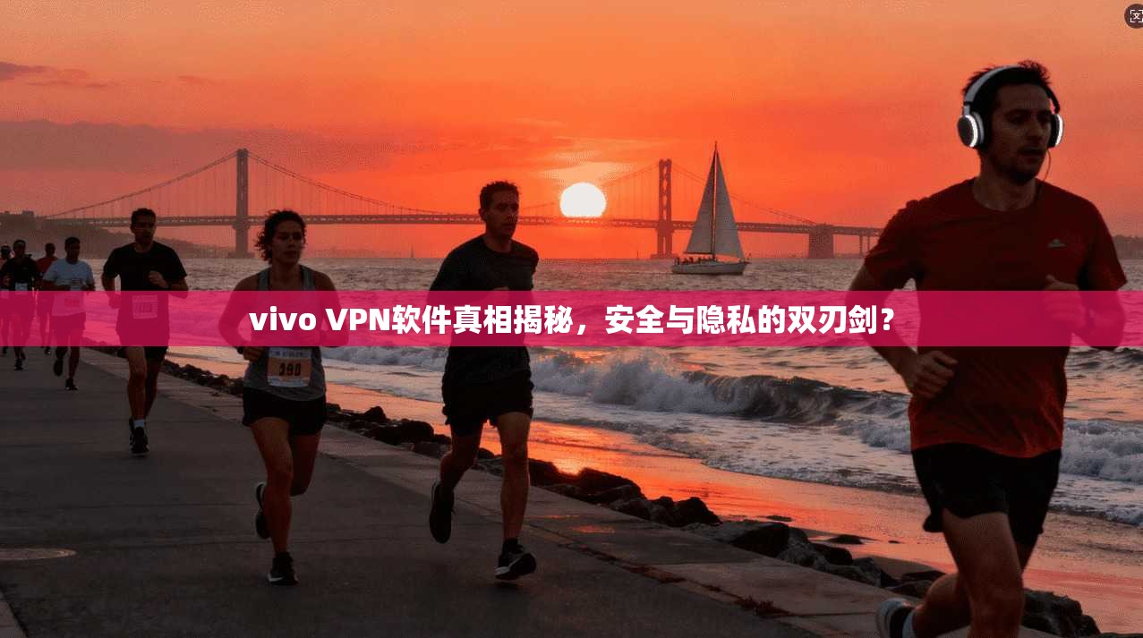 vivo VPN软件真相揭秘，安全与隐私的双刃剑？