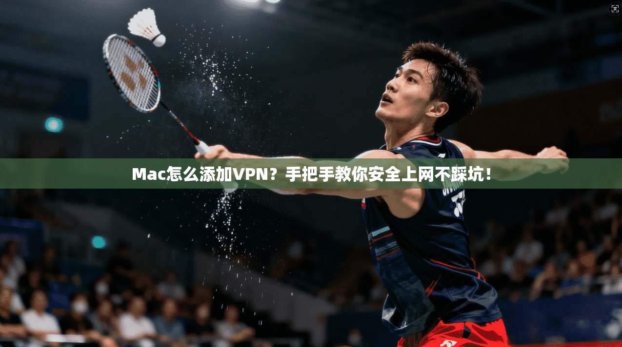 Mac怎么添加VPN？手把手教你安全上网不踩坑！