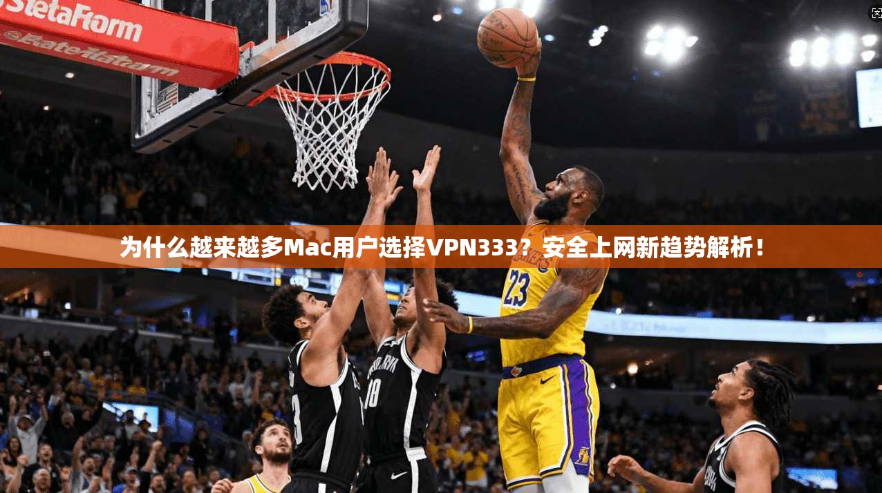 为什么越来越多Mac用户选择VPN333？安全上网新趋势解析！
