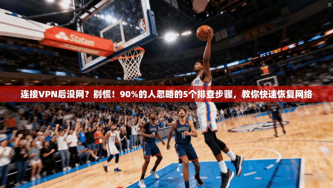 连接VPN后没网？别慌！90%的人忽略的5个排查步骤，教你快速恢复网络