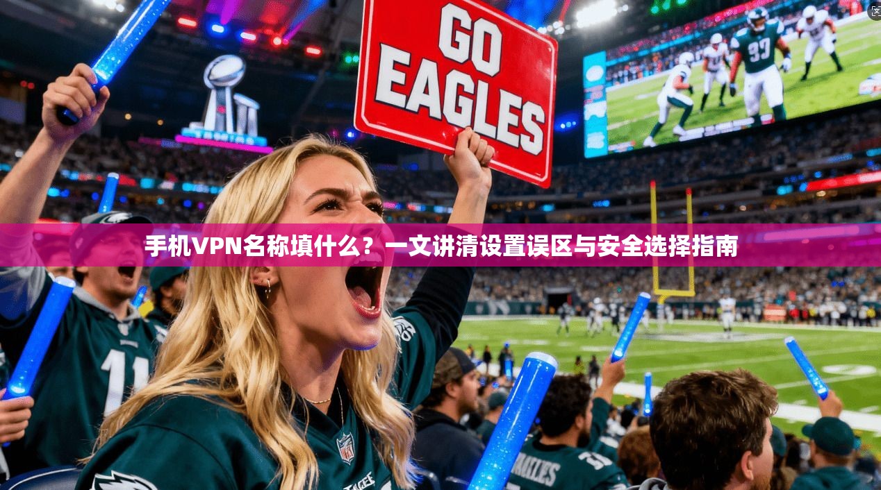 手机VPN名称填什么？一文讲清设置误区与安全选择指南