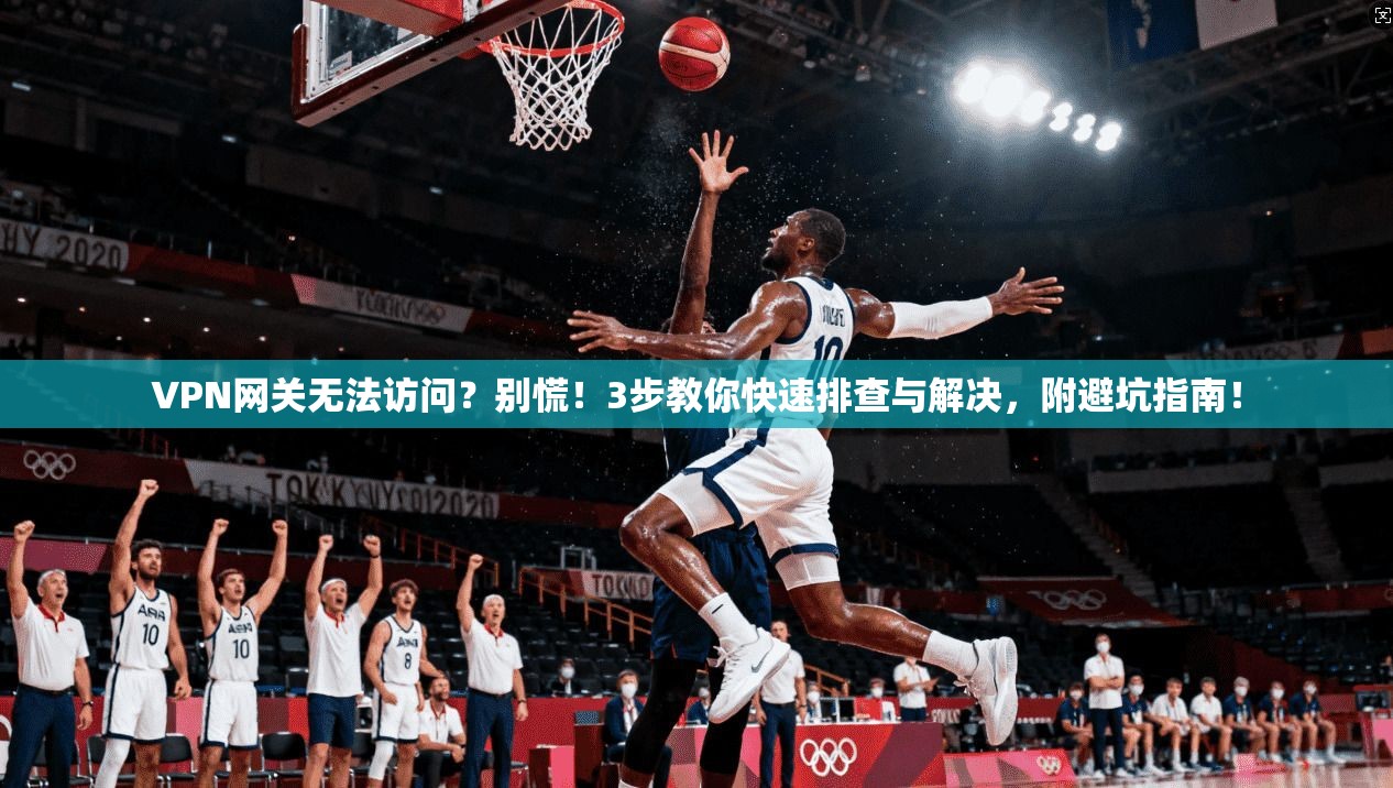 VPN网关无法访问？别慌！3步教你快速排查与解决，附避坑指南！