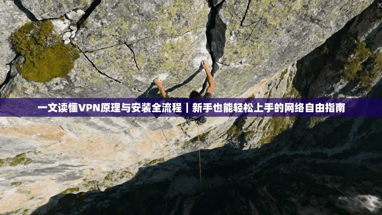 一文读懂VPN原理与安装全流程｜新手也能轻松上手的网络自由指南
