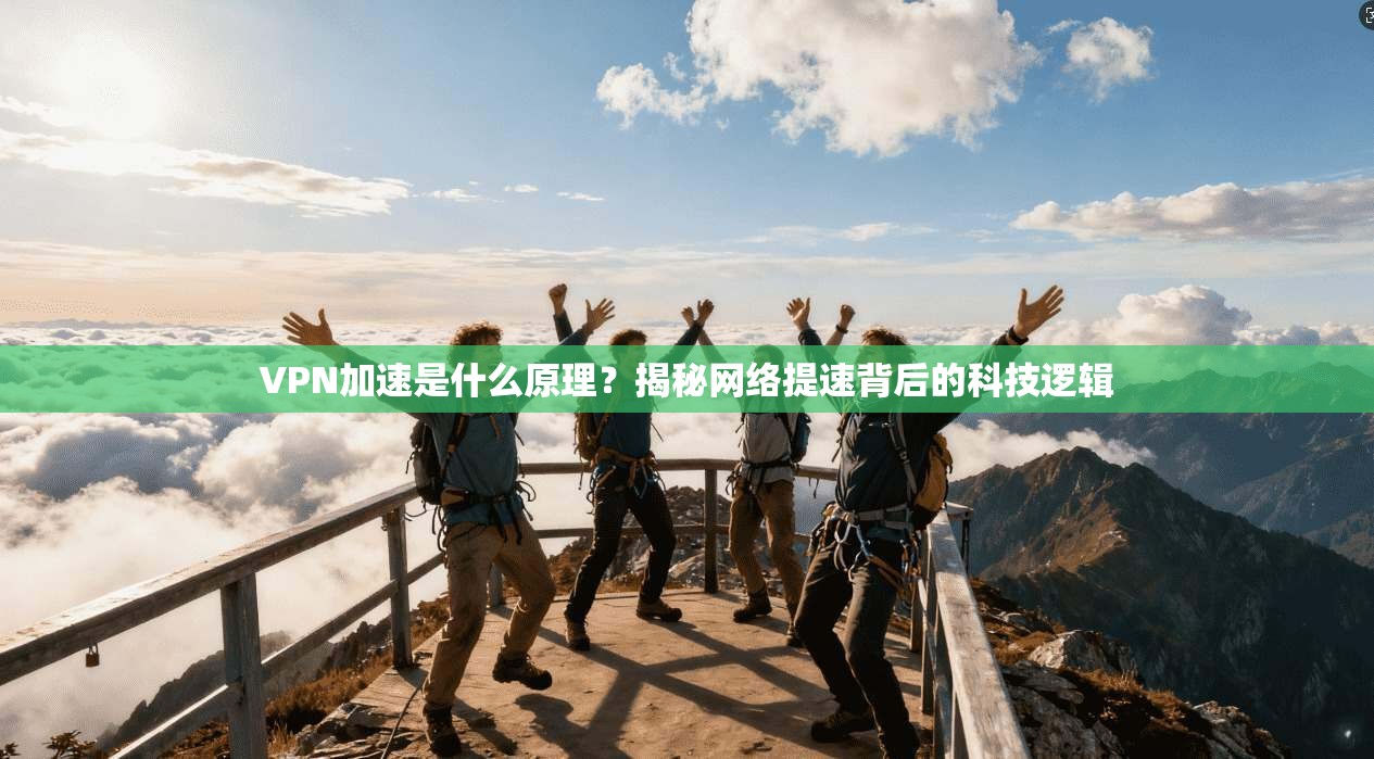 VPN加速是什么原理？揭秘网络提速背后的科技逻辑