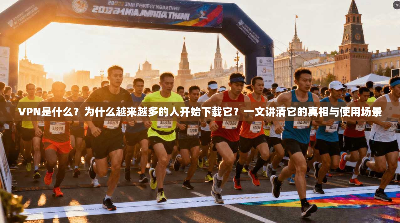 VPN是什么?为什么越来越多的人开始下载它?一文讲清它的真相与使用场景 VPN是什么?为什么越来越多的人开始下载它?一文讲清它的真相与使用场景