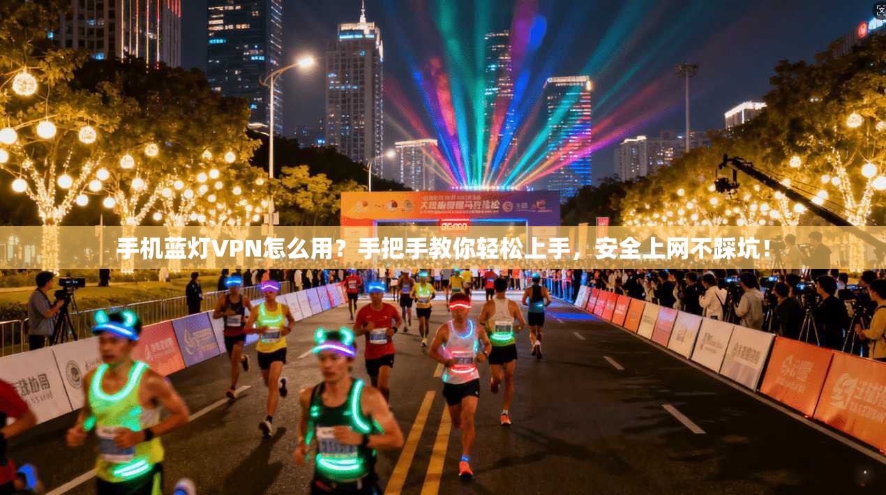 手机蓝灯VPN怎么用?手把手教你轻松上手,安全上网不踩坑!