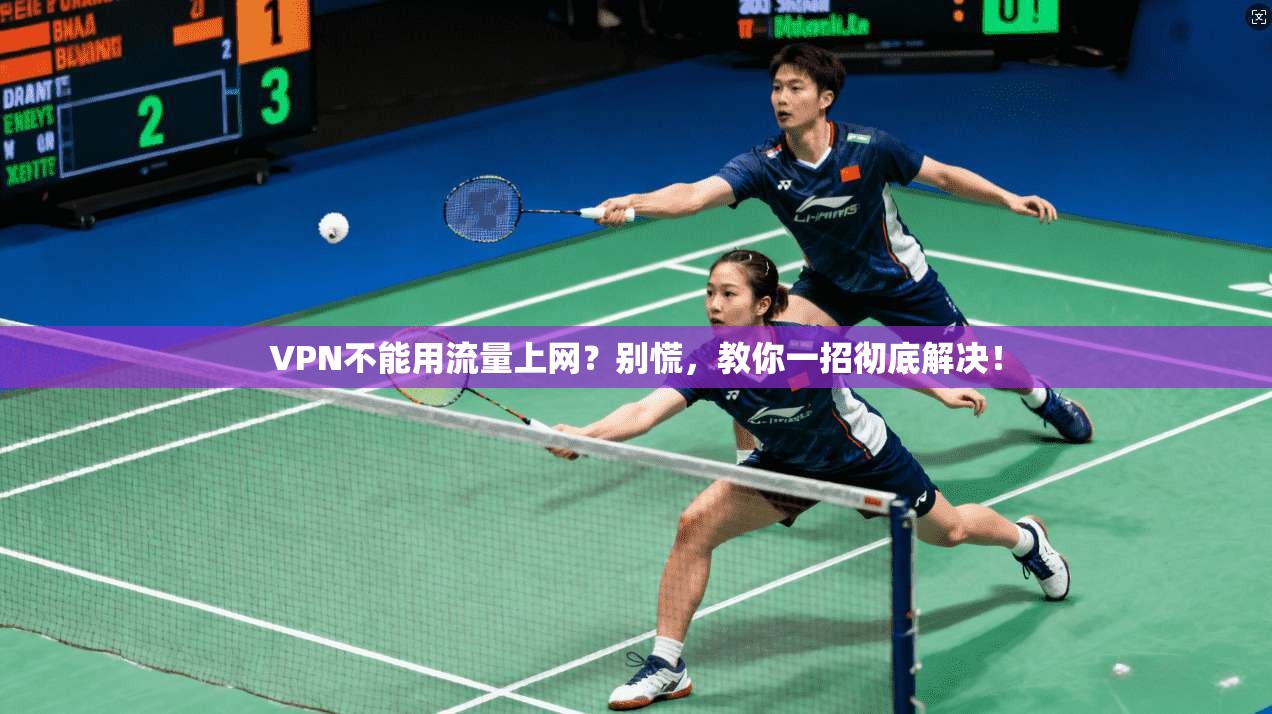 VPN不能用流量上网？别慌，教你一招彻底解决！