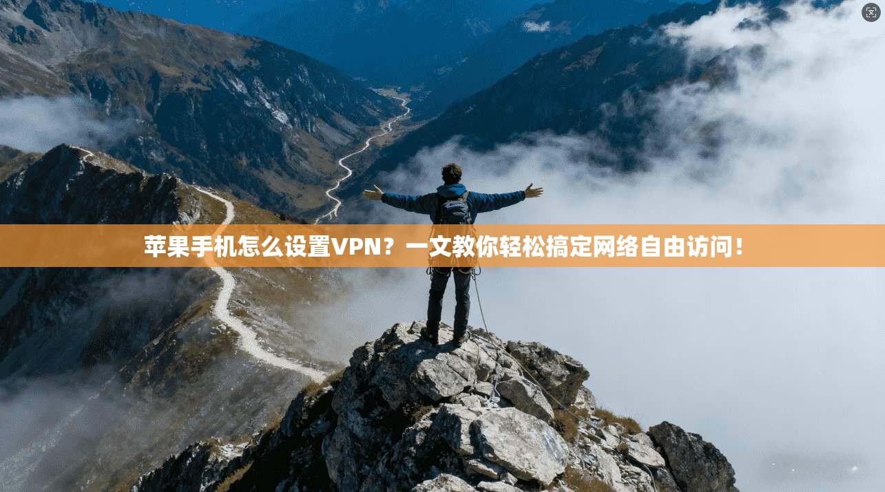 苹果手机怎么设置VPN？一文教你轻松搞定网络自由访问！