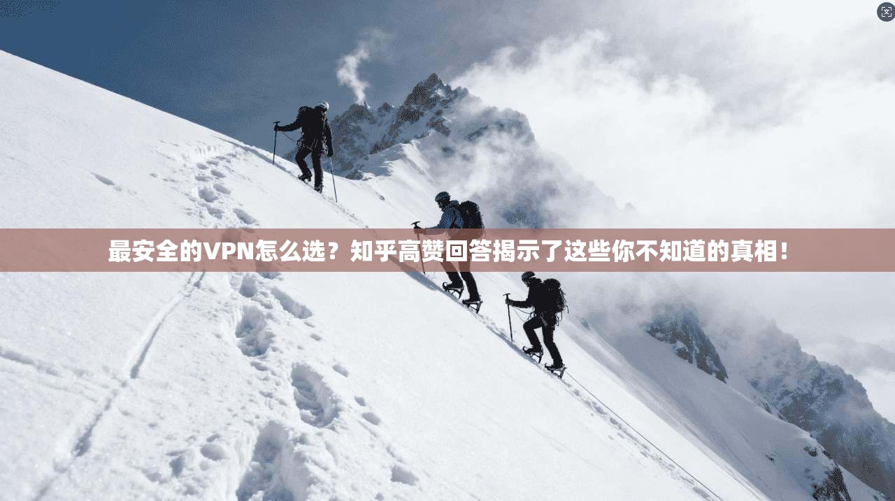 最安全的VPN怎么选？知乎高赞回答揭示了这些你不知道的真相！
