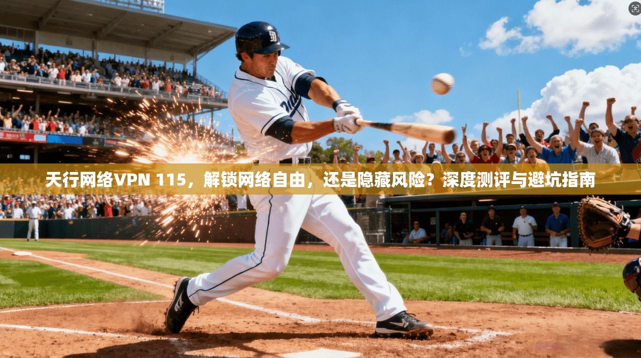 天行网络VPN 115，解锁网络自由，还是隐藏风险？深度测评与避坑指南