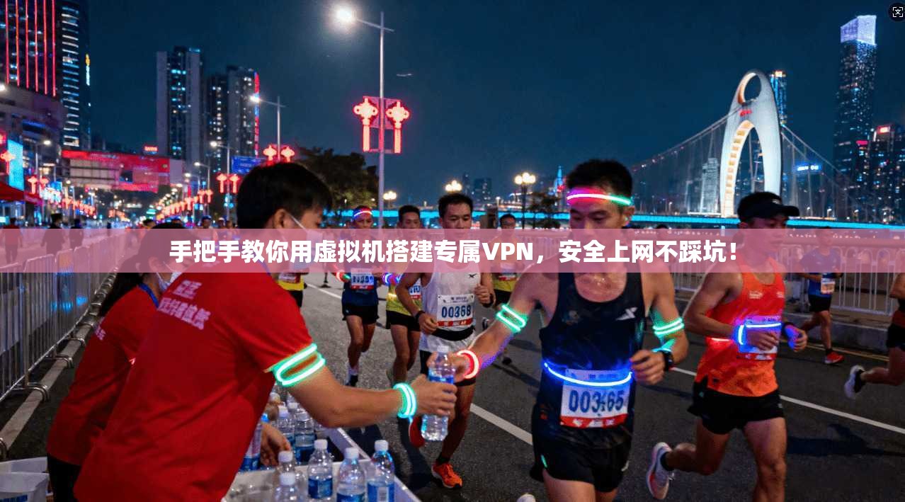 手把手教你用虚拟机搭建专属VPN，安全上网不踩坑！