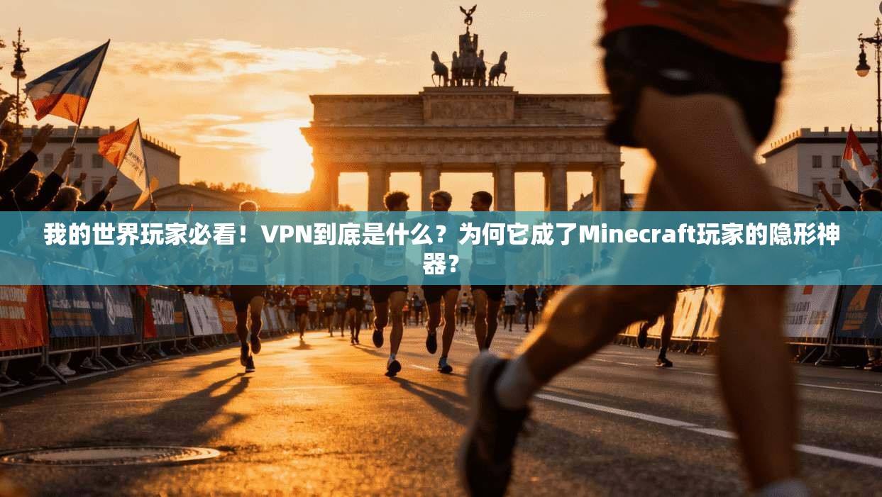 我的世界玩家必看！VPN到底是什么？为何它成了Minecraft玩家的隐形神器？