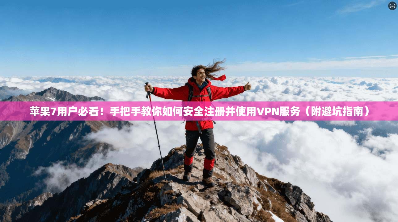 苹果7用户必看!手把手教你如何安全注册并使用VPN服务(附避坑指南)