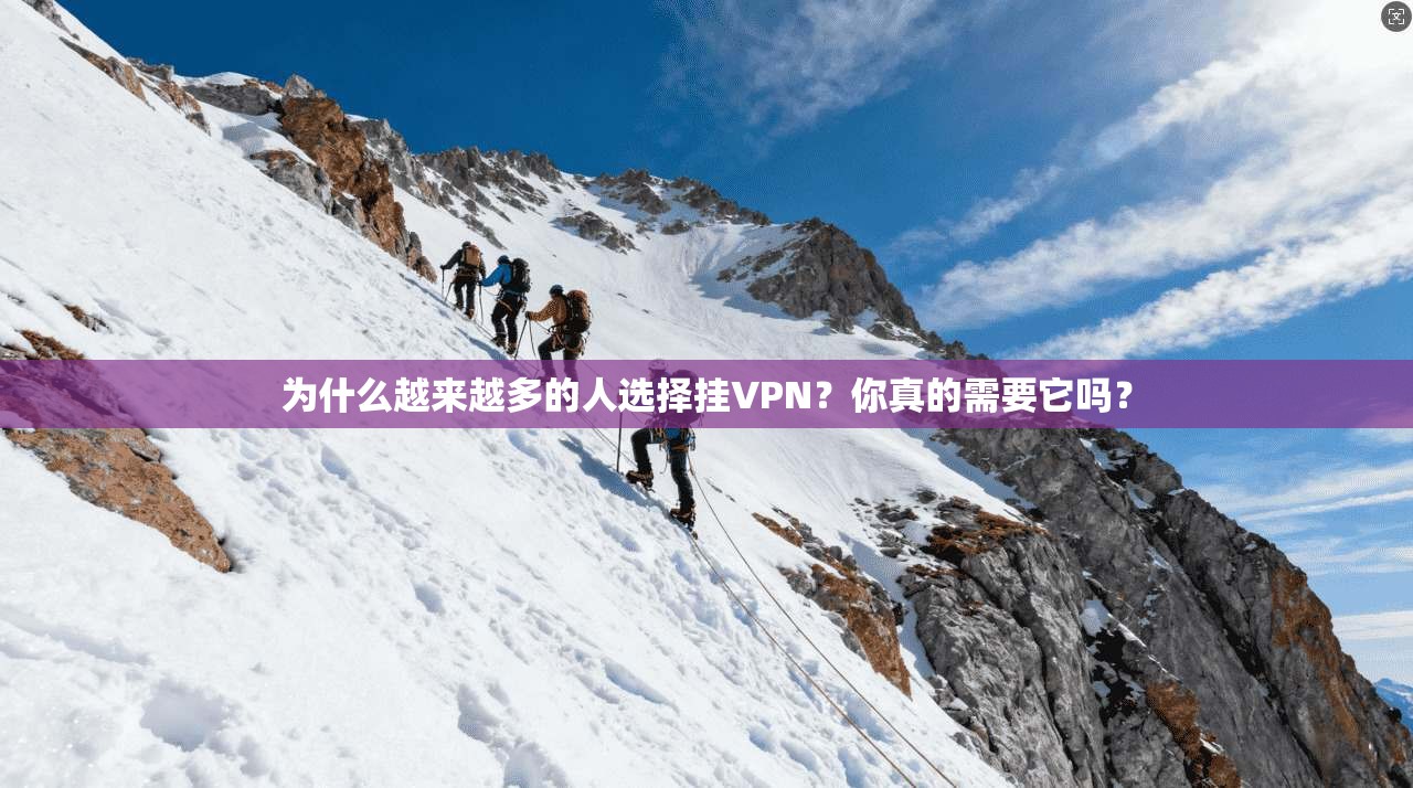 为什么越来越多的人选择挂VPN?你真的需要它吗?