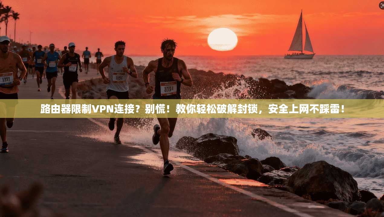 路由器限制VPN连接？别慌！教你轻松破解封锁，安全上网不踩雷！
