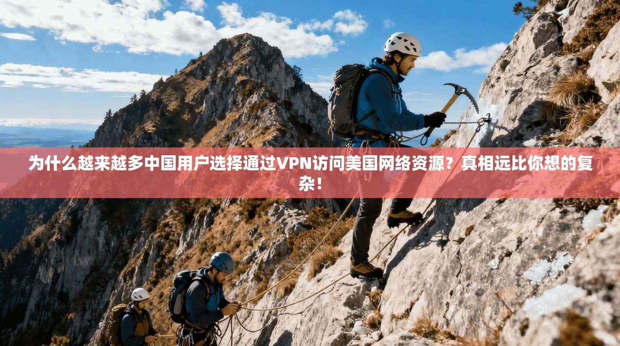 为什么越来越多中国用户选择通过VPN访问美国网络资源？真相远比你想的复杂！