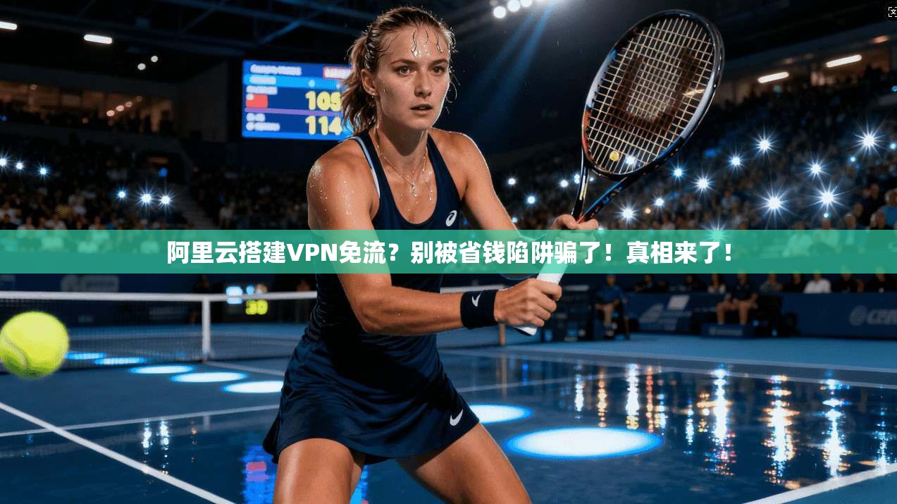 阿里云搭建VPN免流？别被省钱陷阱骗了！真相来了！