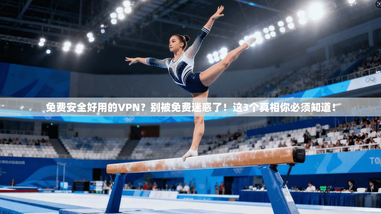 免费安全好用的VPN？别被免费迷惑了！这3个真相你必须知道！