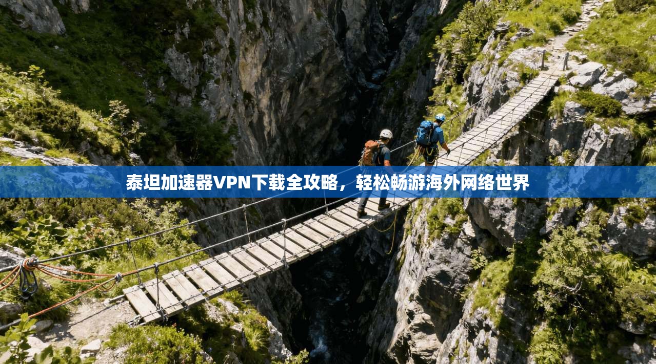 泰坦加速器VPN下载全攻略，轻松畅游海外网络世界