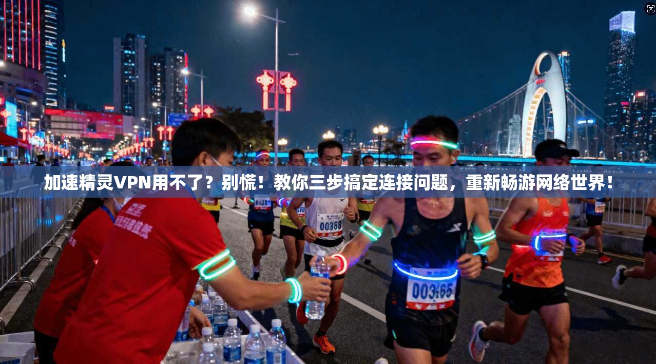 加速精灵VPN用不了?别慌!教你三步搞定连接问题,重新畅游网络世界!