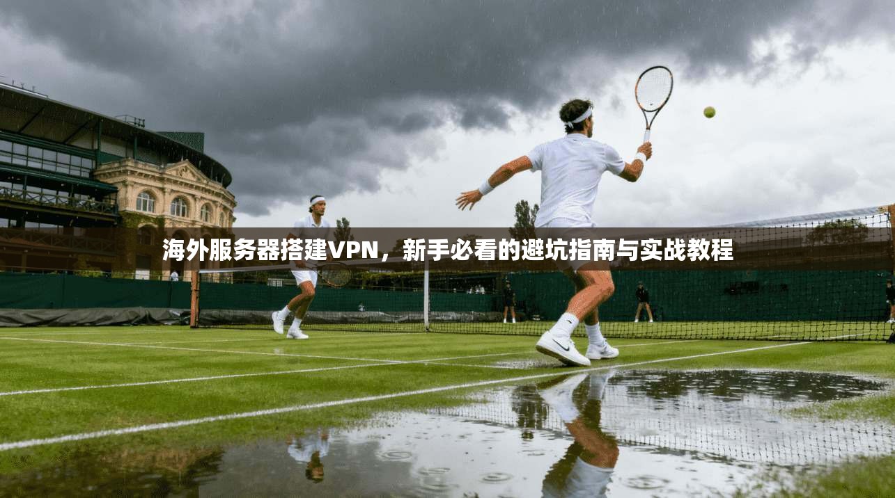 海外服务器搭建VPN,新手必看的避坑指南与实战教程