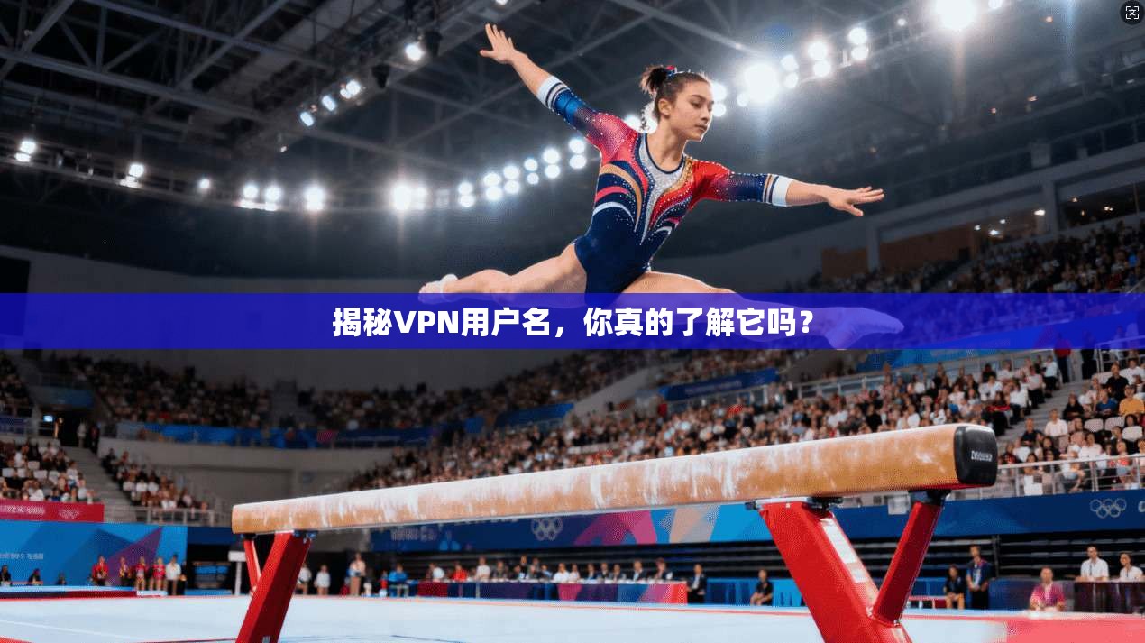 揭秘VPN用户名，你真的了解它吗？