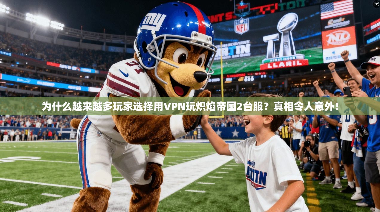 为什么越来越多玩家选择用VPN玩炽焰帝国2台服？真相令人意外！