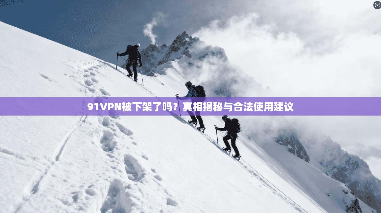 91VPN被下架了吗？真相揭秘与合法使用建议