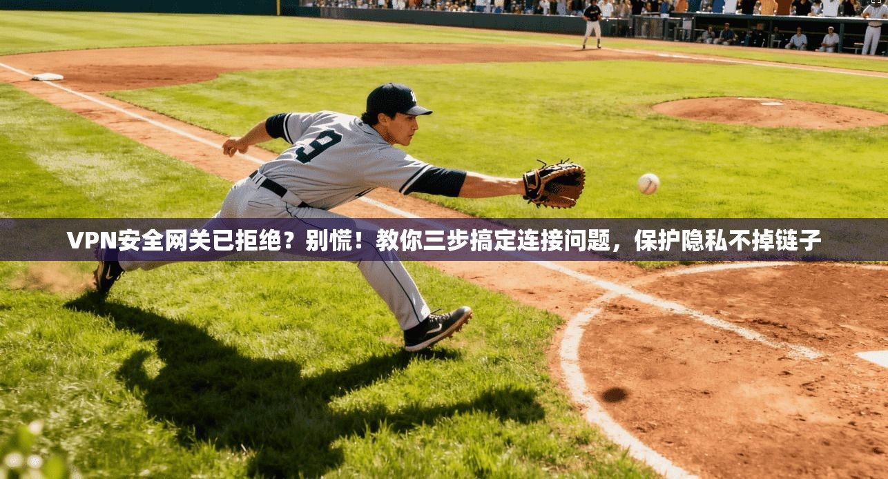 VPN安全网关已拒绝？别慌！教你三步搞定连接问题，保护隐私不掉链子