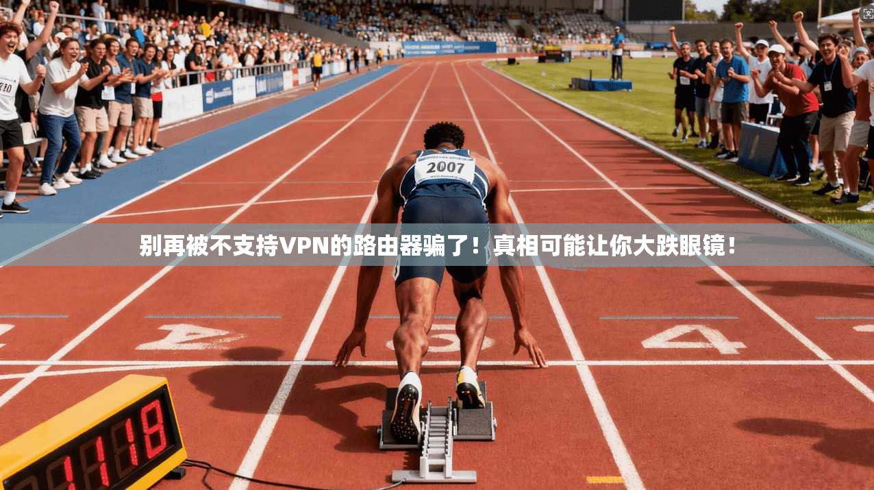 别再被不支持VPN的路由器骗了！真相可能让你大跌眼镜！
