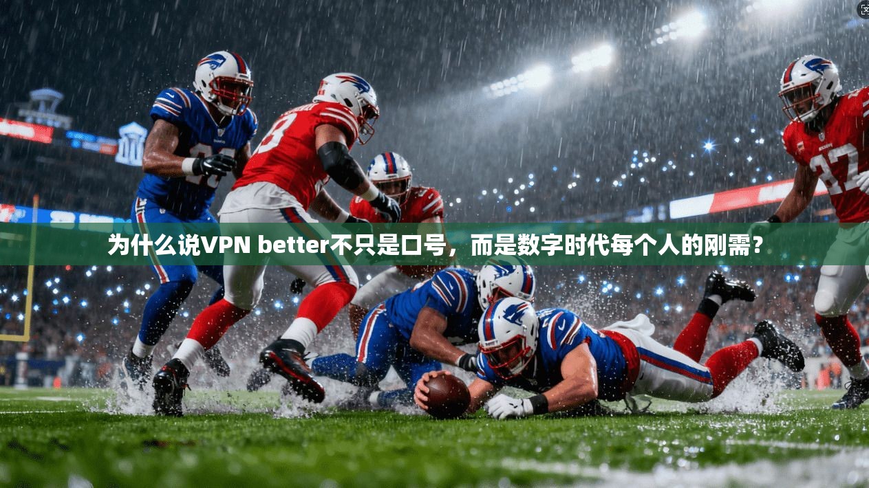 为什么说VPN better不只是口号,而是数字时代每个人的刚需?