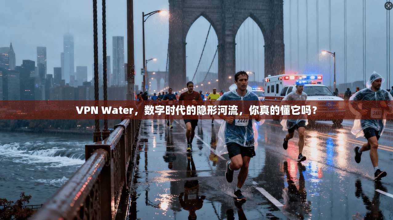 VPN Water，数字时代的隐形河流，你真的懂它吗？