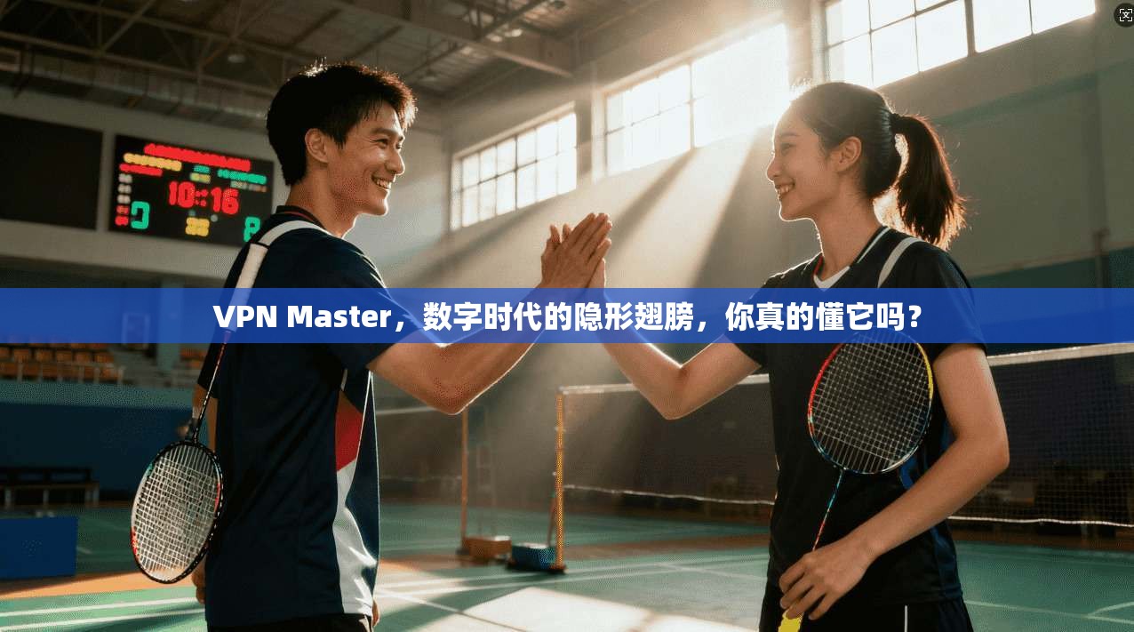 VPN Master，数字时代的隐形翅膀，你真的懂它吗？