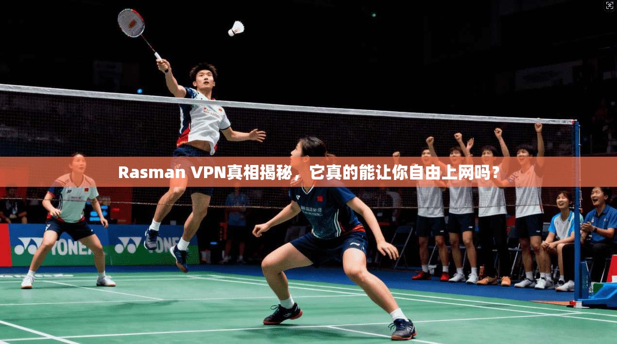 Rasman VPN真相揭秘，它真的能让你自由上网吗？