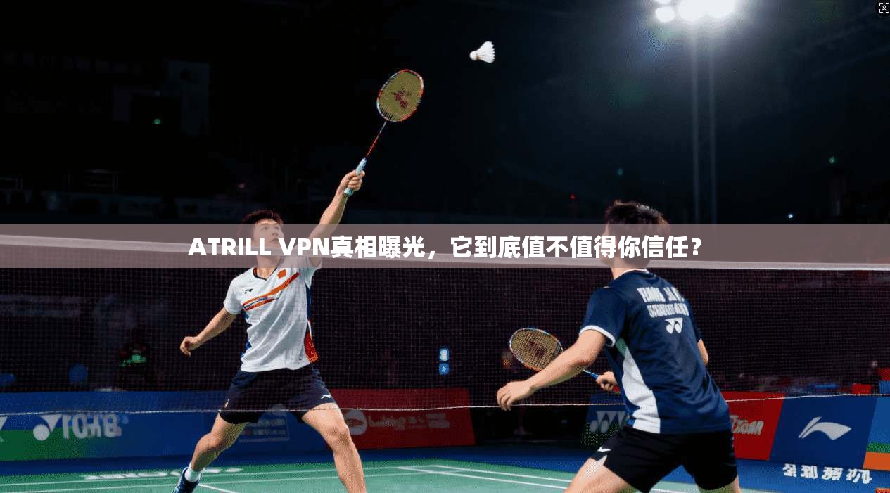 ATRILL VPN真相曝光，它到底值不值得你信任？