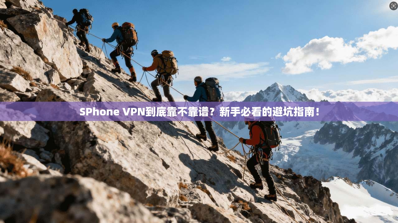 SPhone VPN到底靠不靠谱？新手必看的避坑指南！