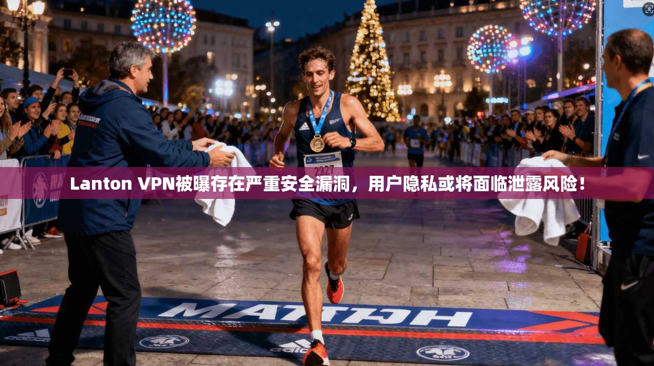 Lanton VPN被曝存在严重安全漏洞,用户隐私或将面临泄露风险! Lanton VPN被曝存在严重安全漏洞,用户隐私或将面临泄露风险!