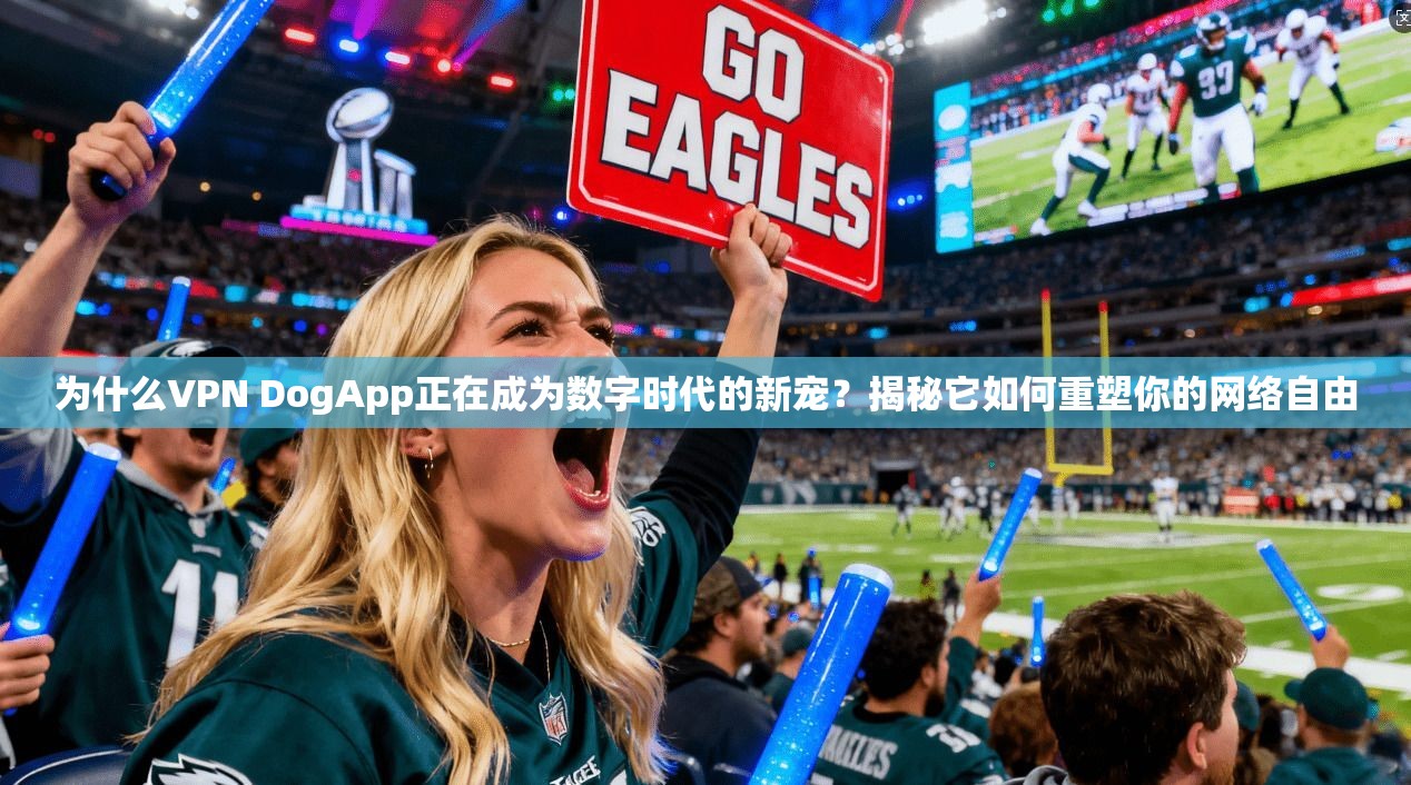 为什么VPN DogApp正在成为数字时代的新宠？揭秘它如何重塑你的网络自由
