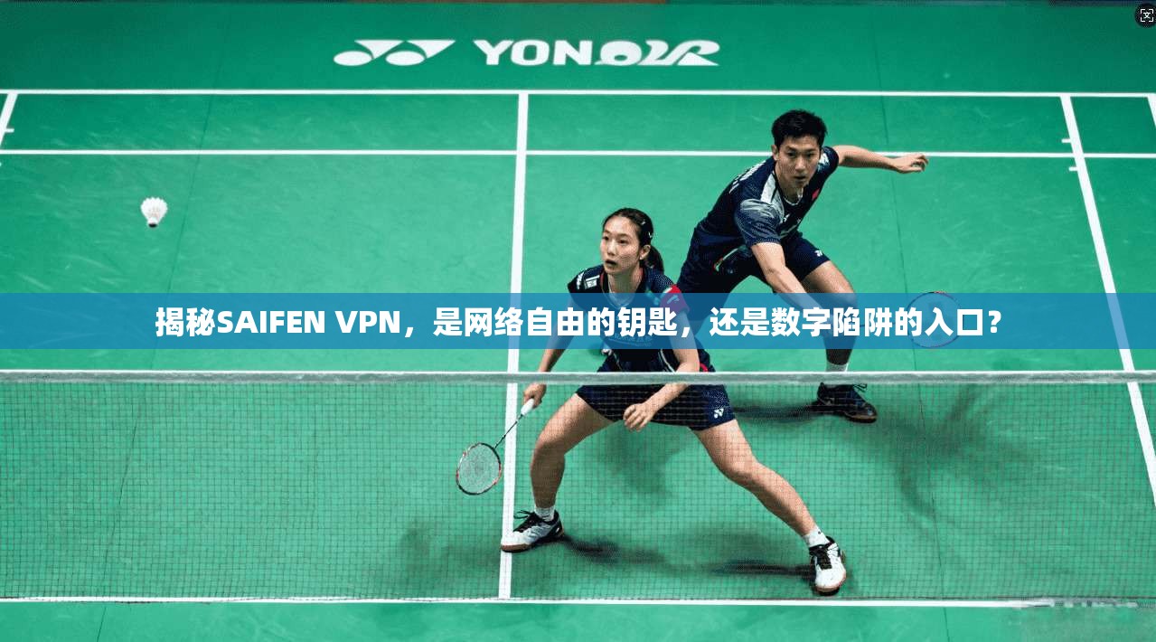 揭秘SAIFEN VPN，是网络自由的钥匙，还是数字陷阱的入口？