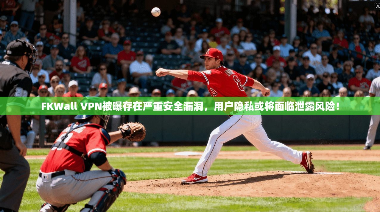 FKWall VPN被曝存在严重安全漏洞，用户隐私或将面临泄露风险！