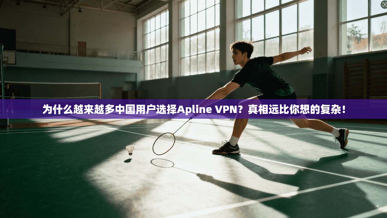为什么越来越多中国用户选择Apline VPN?真相远比你想的复杂!